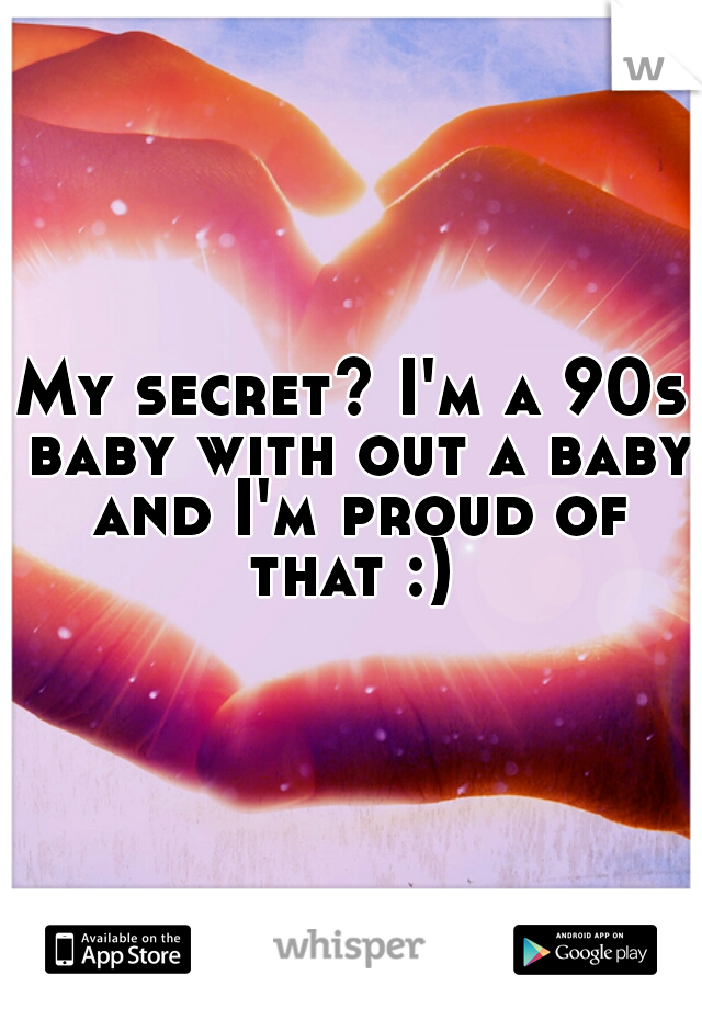 My secret? I'm a 90s baby with out a baby and I'm proud of that :) 