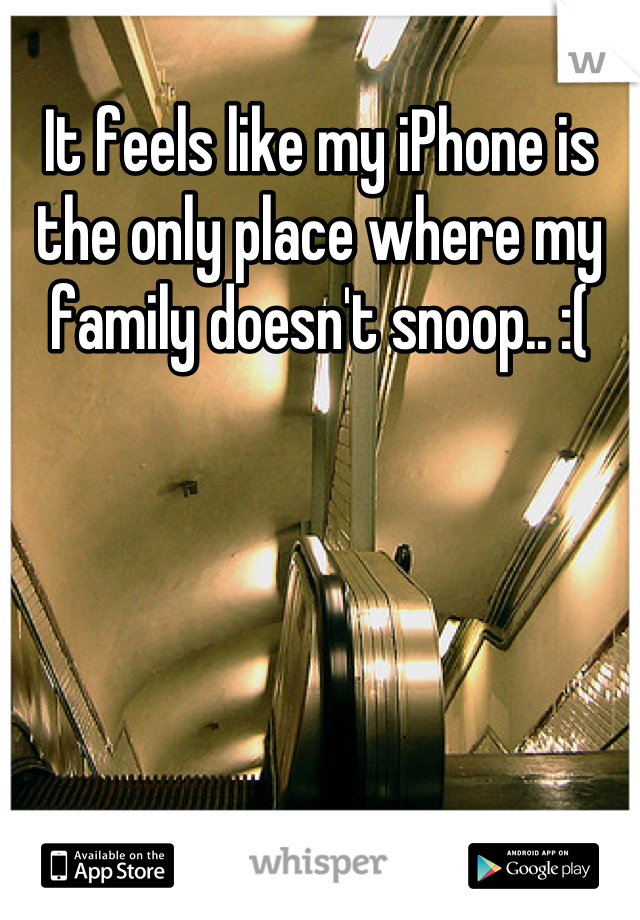 It feels like my iPhone is the only place where my family doesn't snoop.. :(