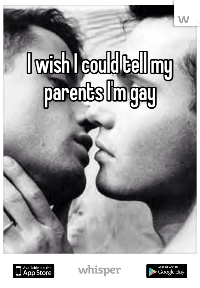 I wish I could tell my parents I'm gay