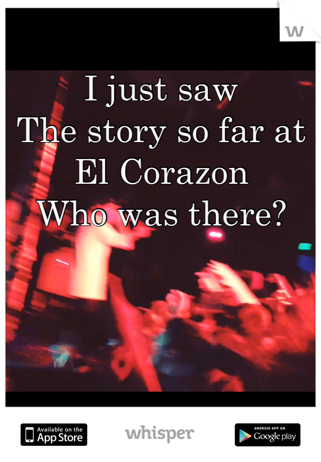 I just saw
The story so far at
El Corazon 
Who was there?