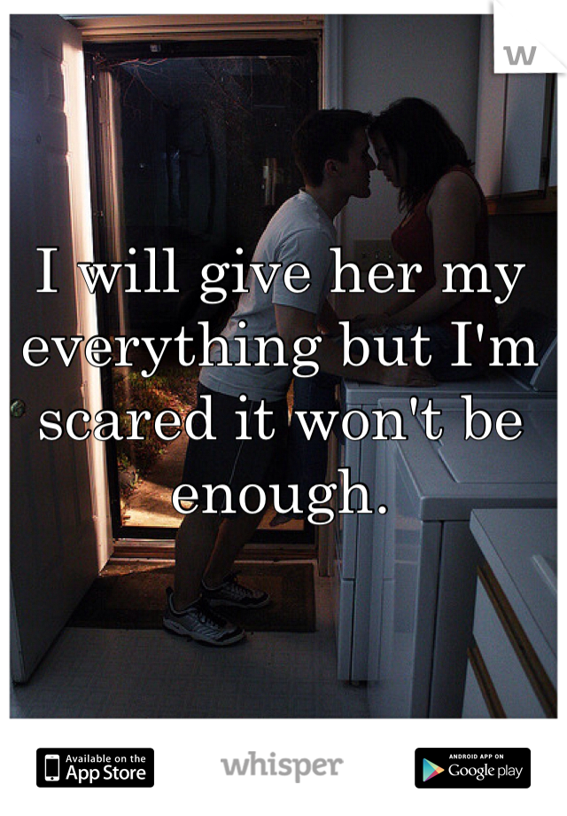 I will give her my everything but I'm scared it won't be enough.