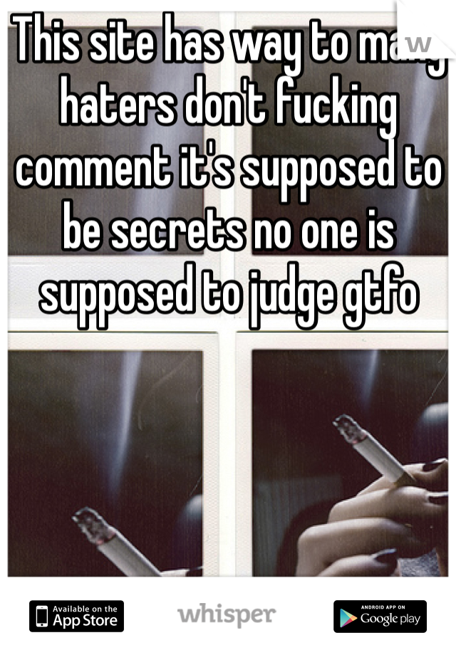 This site has way to many haters don't fucking comment it's supposed to be secrets no one is supposed to judge gtfo