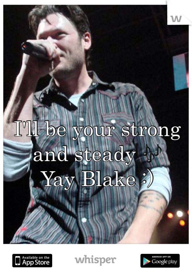 I'll be your strong and steady 🎶
Yay Blake :)