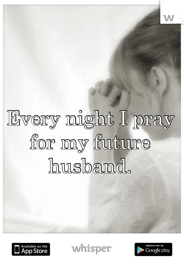 Every night I pray for my future husband. 