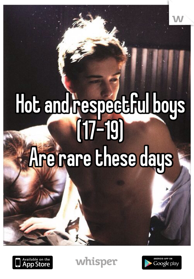Hot and respectful boys 
(17-19) 
Are rare these days 