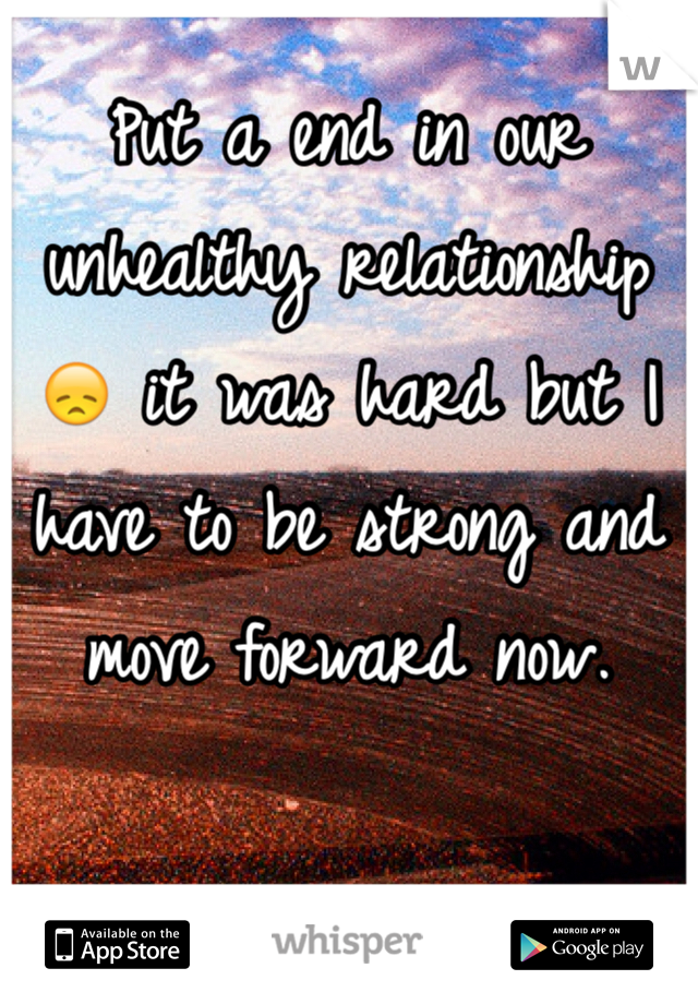 Put a end in our unhealthy relationship 😞 it was hard but I have to be strong and move forward now.