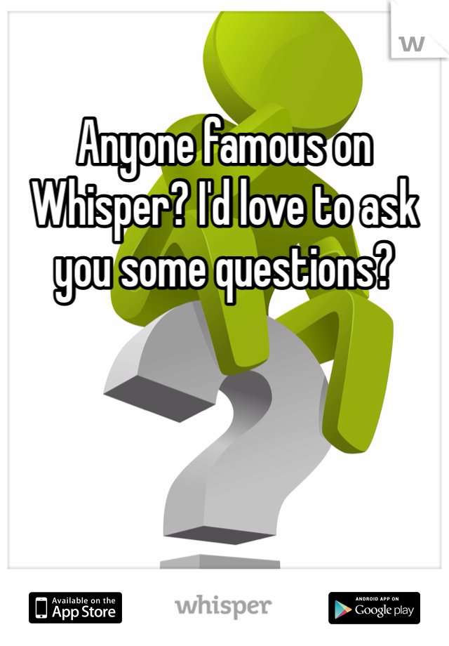 Anyone famous on Whisper? I'd love to ask you some questions?