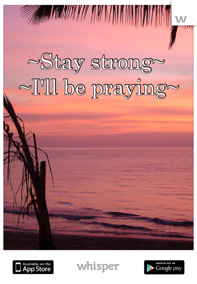 ~Stay strong~
 ~I'll be praying~