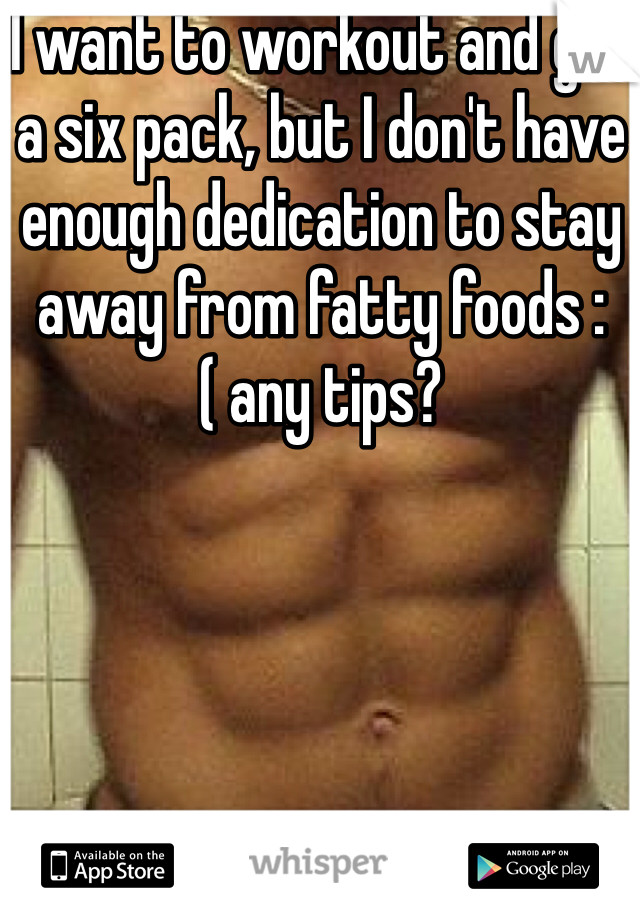 I want to workout and get a six pack, but I don't have enough dedication to stay away from fatty foods :( any tips?