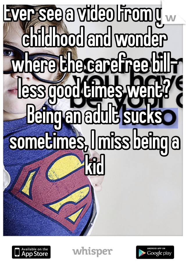  Ever see a video from your childhood and wonder where the carefree bill-less good times went? Being an adult sucks sometimes, I miss being a kid