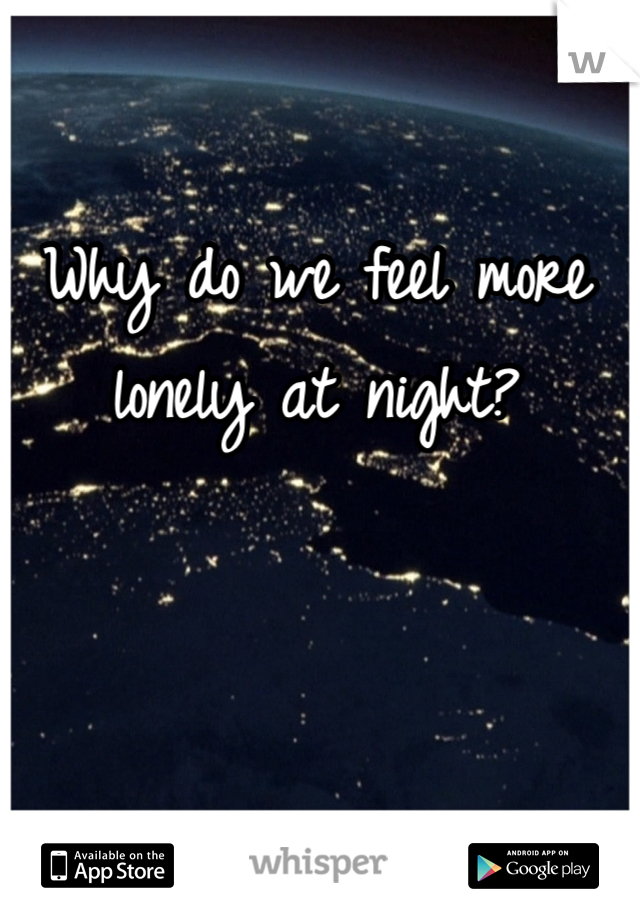 Why do we feel more lonely at night? 

