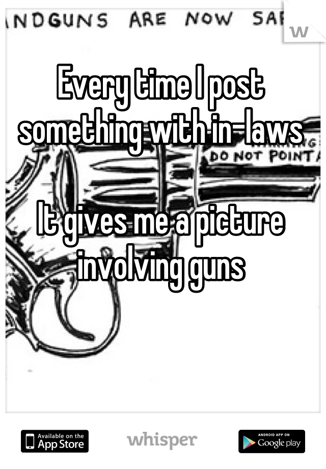 Every time I post something with in-laws

It gives me a picture involving guns