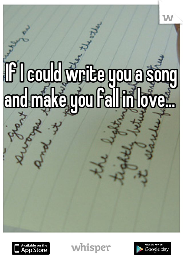 If I could write you a song and make you fall in love... 