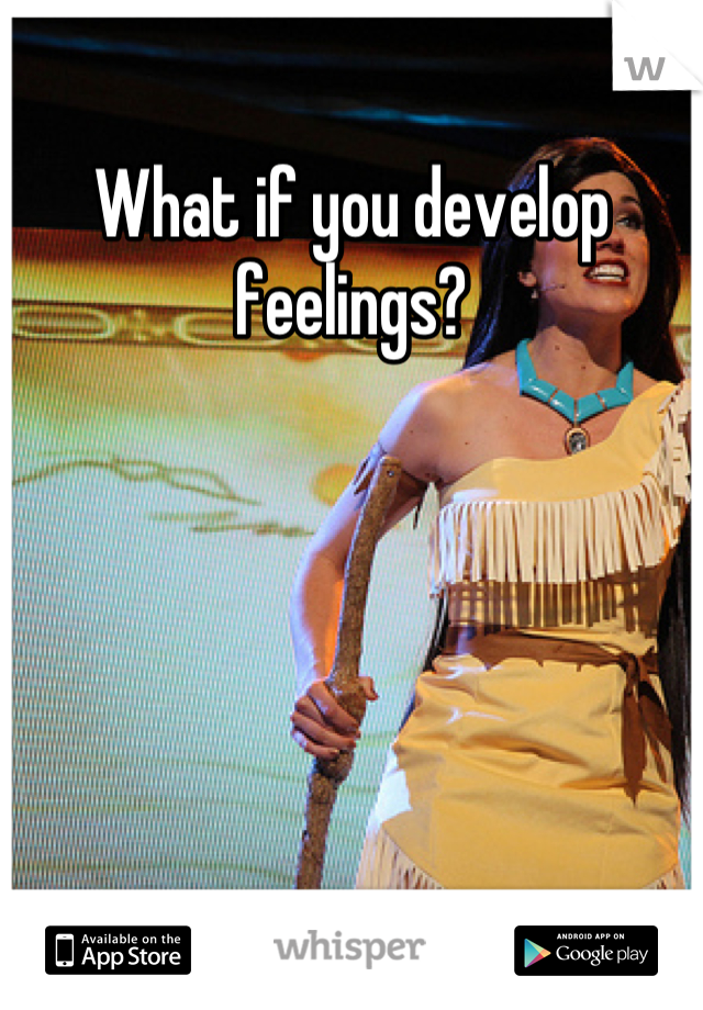 What if you develop feelings?