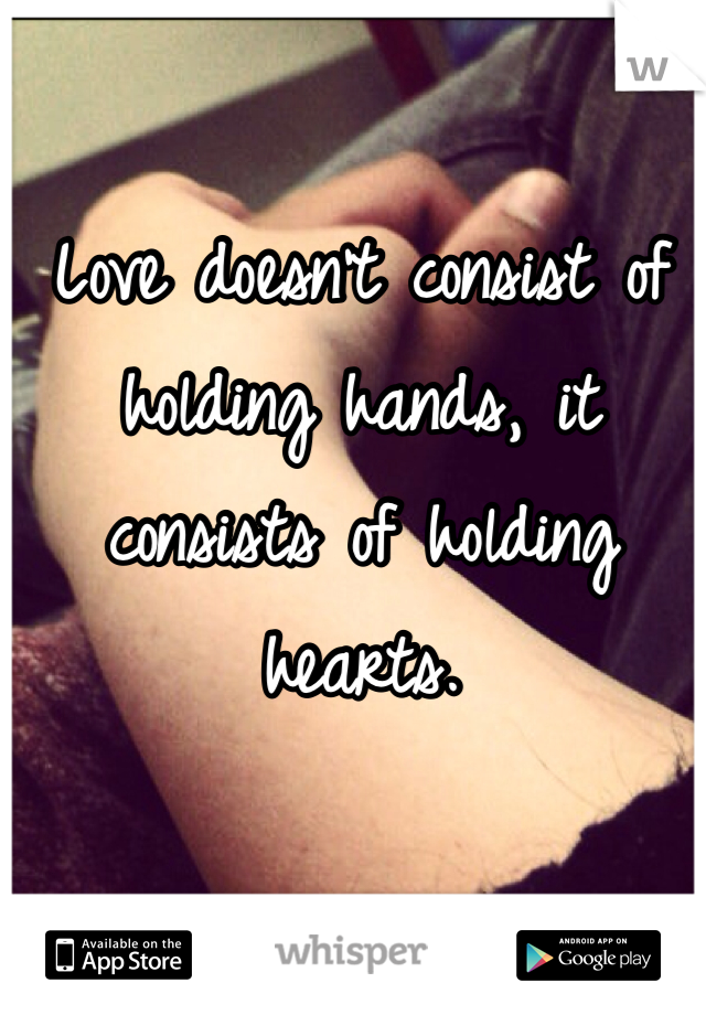 Love doesn't consist of holding hands, it consists of holding hearts. 
