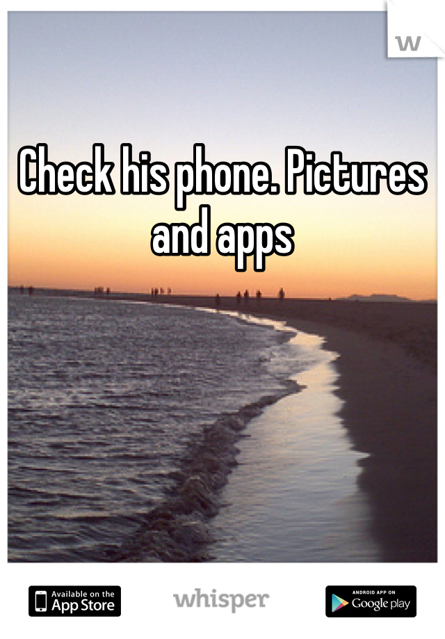 Check his phone. Pictures and apps