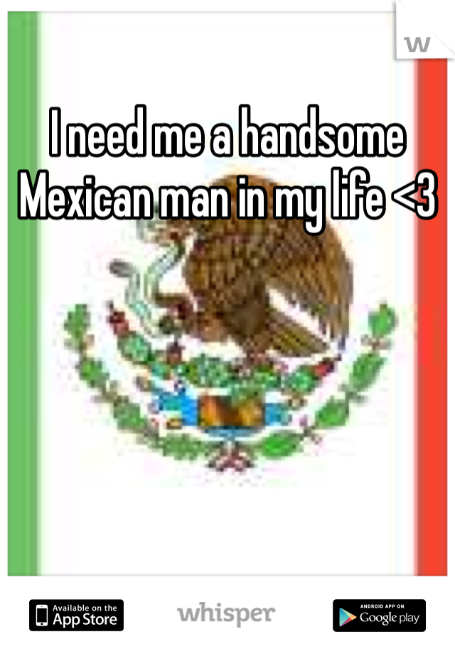 I need me a handsome Mexican man in my life <3