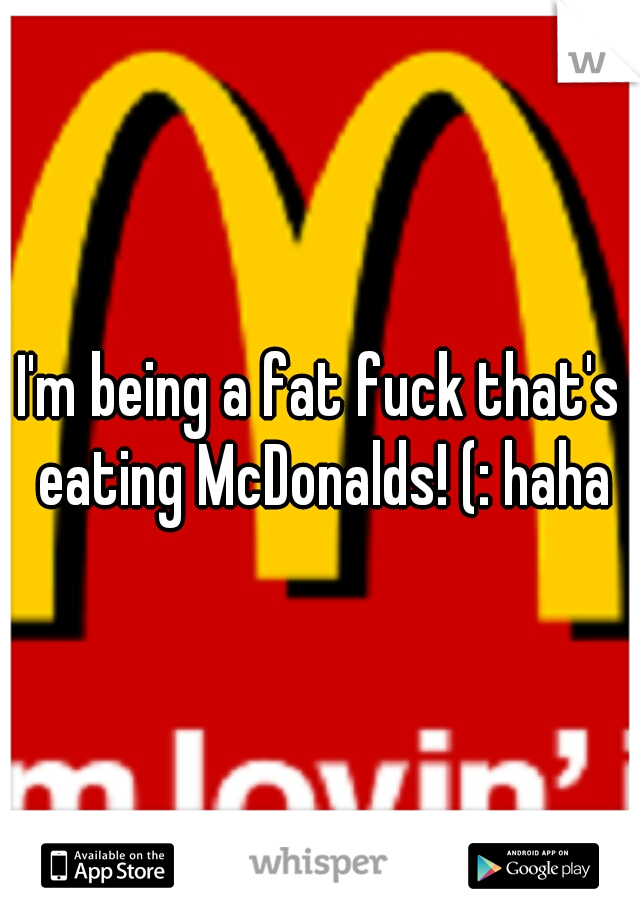 I'm being a fat fuck that's eating McDonalds! (: haha