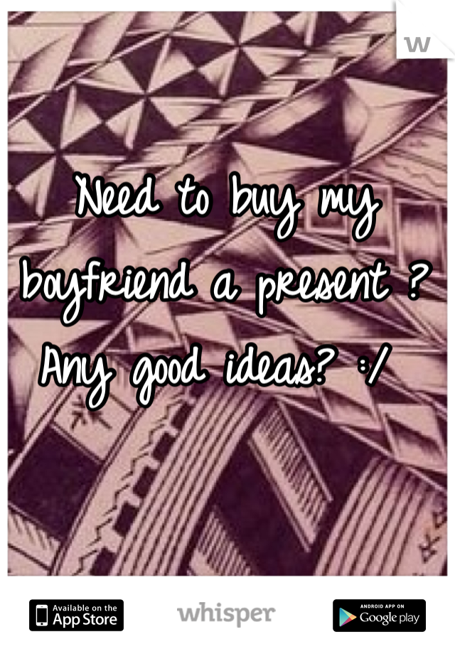Need to buy my boyfriend a present ? Any good ideas? :/ 