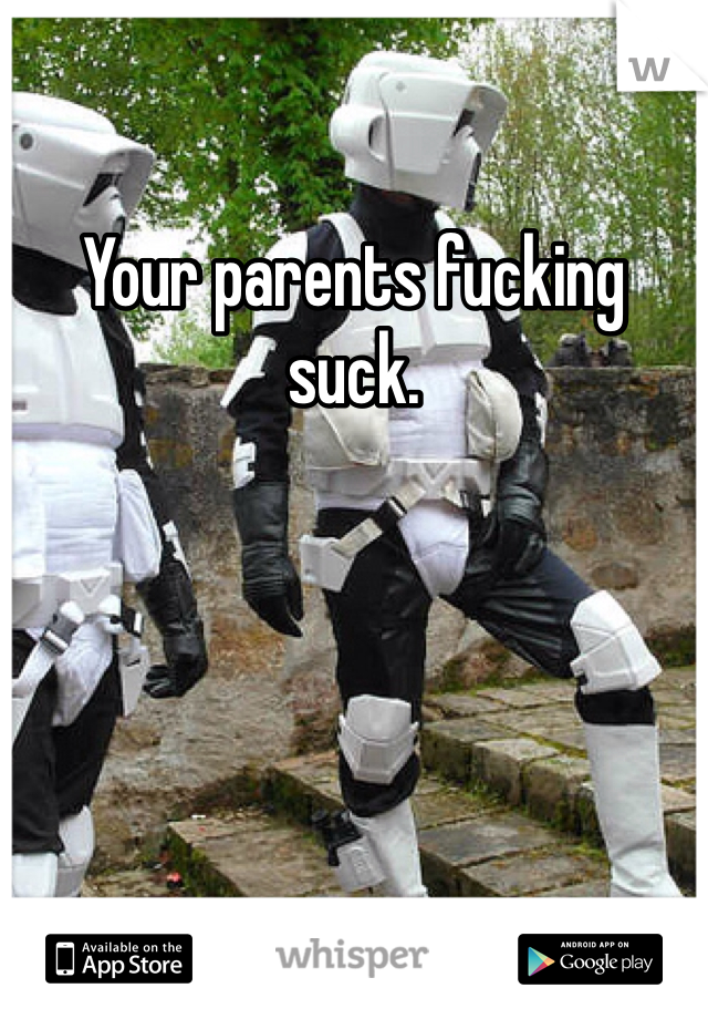 Your parents fucking suck.