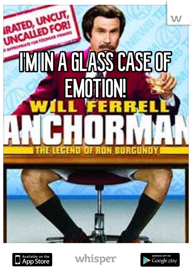 I'M IN A GLASS CASE OF EMOTION!