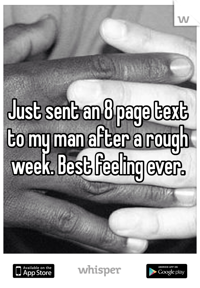 Just sent an 8 page text to my man after a rough week. Best feeling ever.