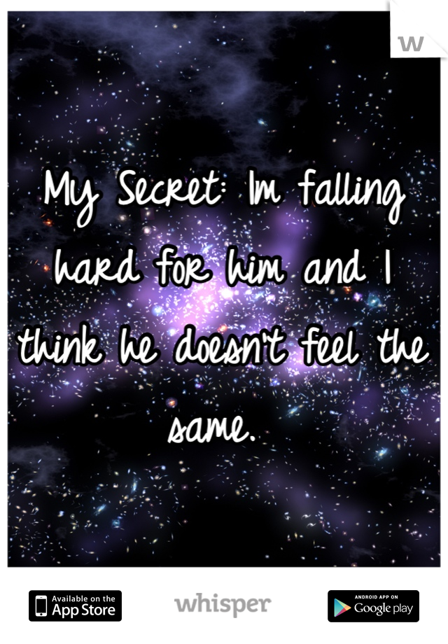 My Secret: Im falling hard for him and I think he doesn't feel the same. 