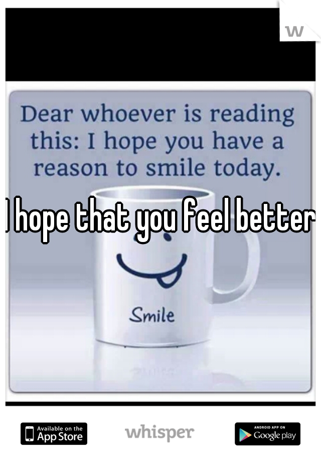 I hope that you feel better