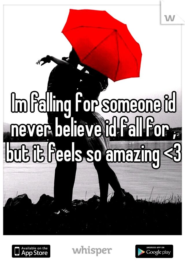  Im falling for someone id never believe id fall for , but it feels so amazing <3