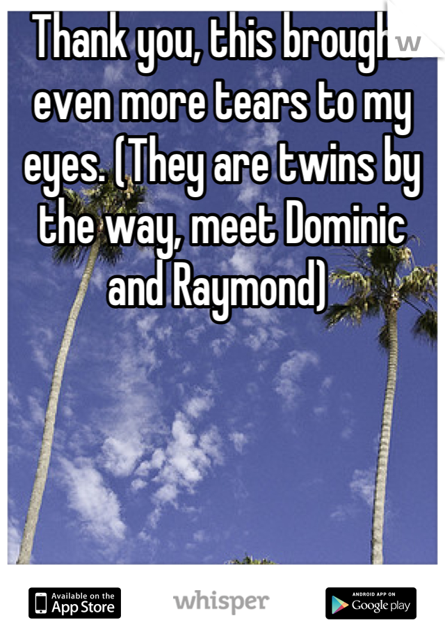 Thank you, this brought even more tears to my eyes. (They are twins by the way, meet Dominic and Raymond) 