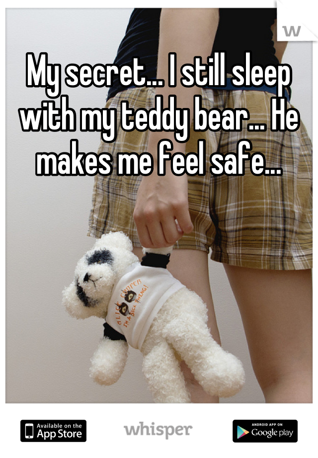 My secret... I still sleep with my teddy bear... He makes me feel safe...