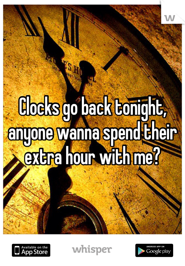 Clocks go back tonight, anyone wanna spend their extra hour with me? 