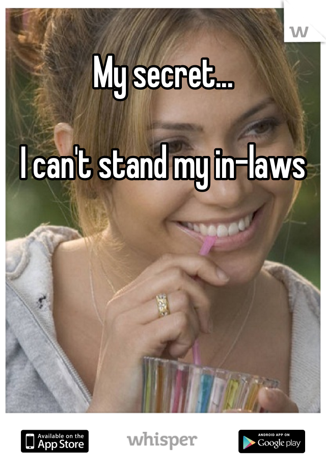 My secret...

I can't stand my in-laws
