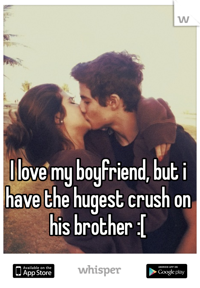 I love my boyfriend, but i have the hugest crush on his brother :[