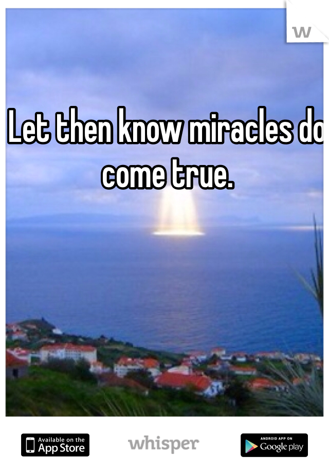 Let then know miracles do come true. 