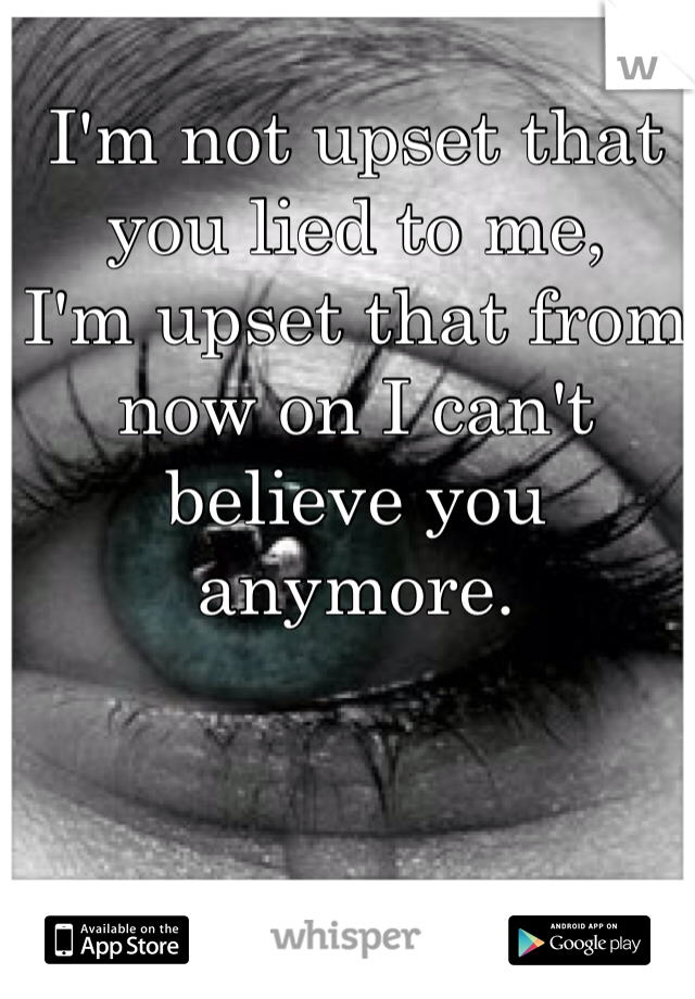 I'm not upset that you lied to me,
I'm upset that from now on I can't believe you anymore.
