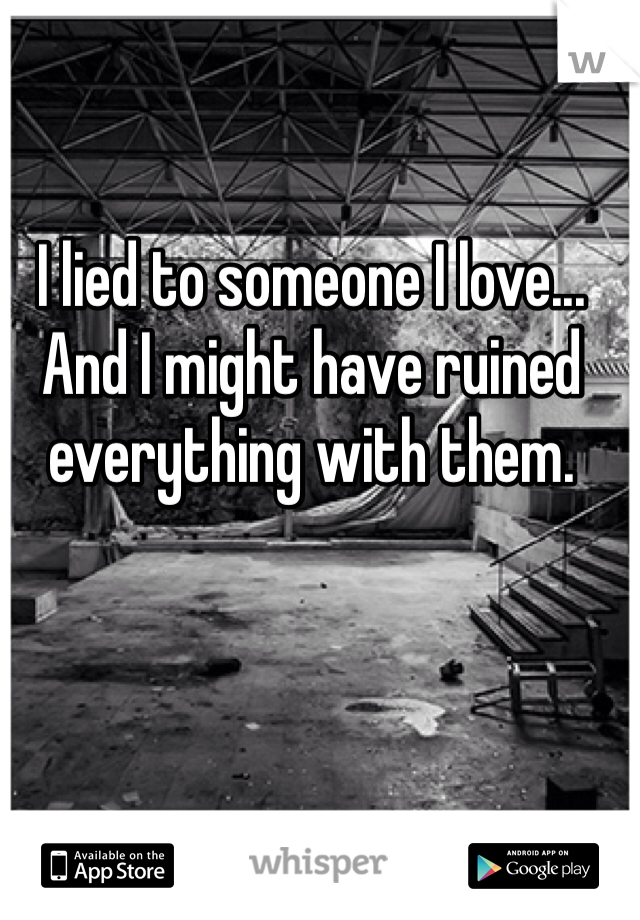 I lied to someone I love... And I might have ruined everything with them.