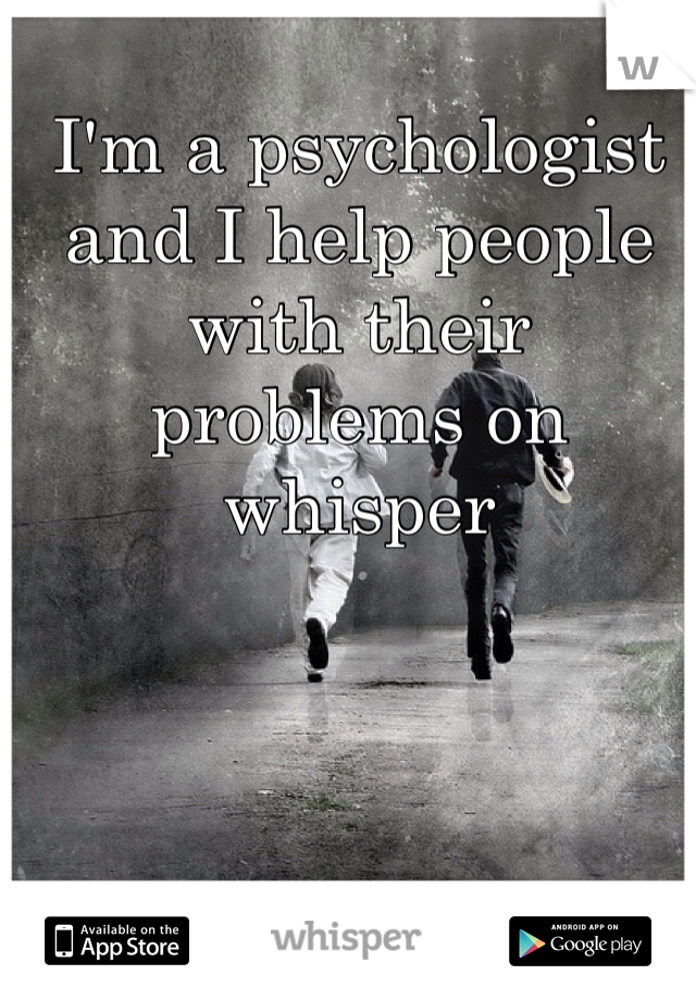 I'm a psychologist and I help people with their problems on whisper 