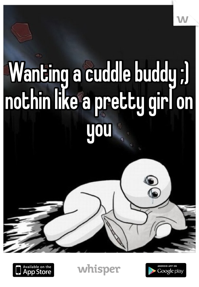 Wanting a cuddle buddy ;) nothin like a pretty girl on you 
