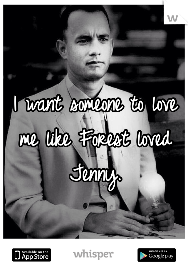 I want someone to love me like Forest loved Jenny.