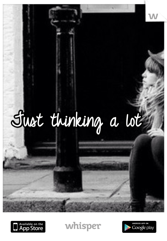 Just thinking a lot 