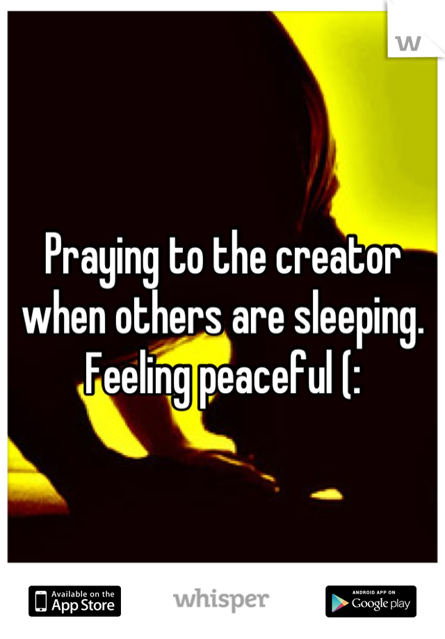 Praying to the creator when others are sleeping.
Feeling peaceful (: