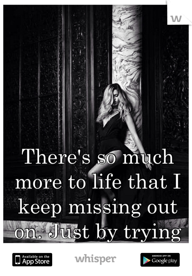 There's so much more to life that I keep missing out on. Just by trying to please everyone.