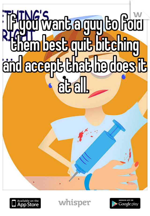If you want a guy to fold them best quit bitching and accept that he does it at all. 
