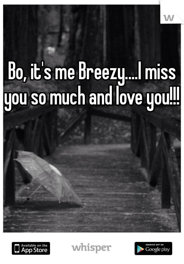 Bo, it's me Breezy....I miss you so much and love you!!!