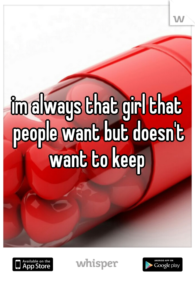 im always that girl that people want but doesn't want to keep 