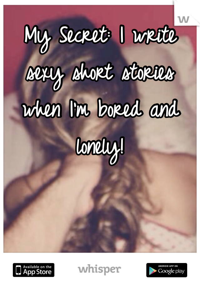 My Secret: I write sexy short stories when I'm bored and lonely! 