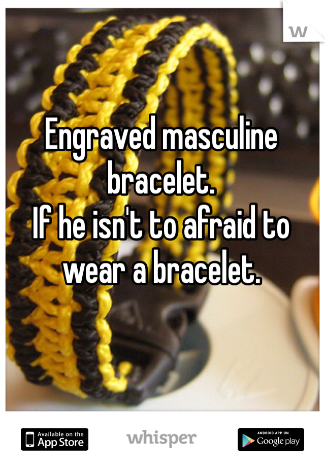 Engraved masculine bracelet.
If he isn't to afraid to wear a bracelet.
 