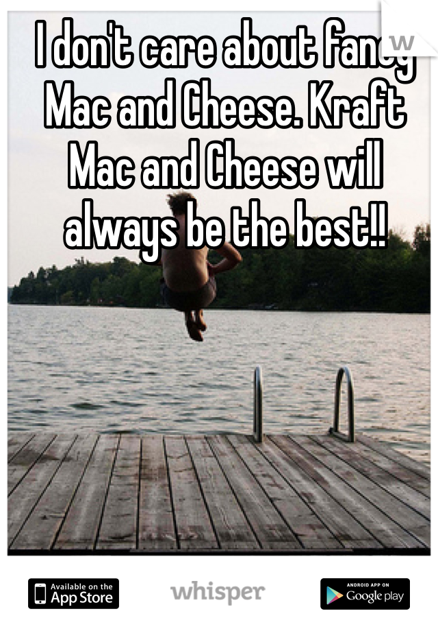 I don't care about fancy Mac and Cheese. Kraft Mac and Cheese will always be the best!! 