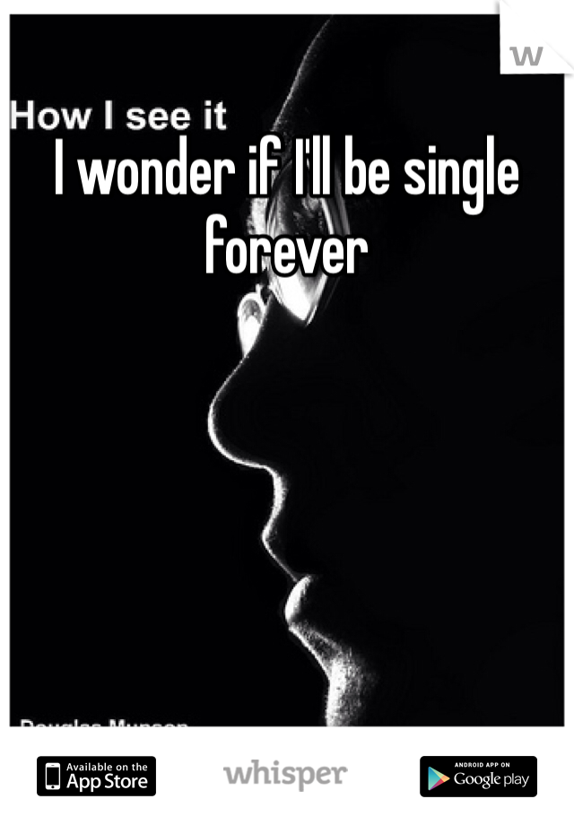 I wonder if I'll be single forever